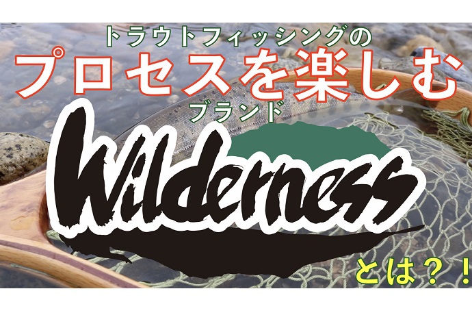 トラウトフィッシングのプロセスを楽しむ新ブランド『Wilderness(ウィルダネス)』販売開始